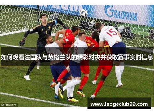 如何观看法国队与英格兰队的精彩对决并获取赛事实时信息