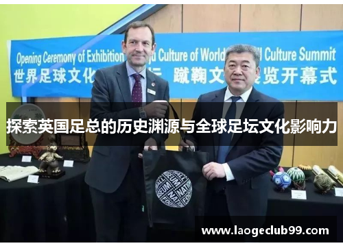 探索英国足总的历史渊源与全球足坛文化影响力