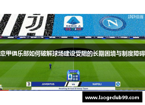 意甲俱乐部如何破解球场建设受阻的长期困境与制度障碍