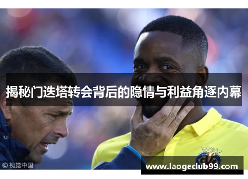 揭秘门迭塔转会背后的隐情与利益角逐内幕