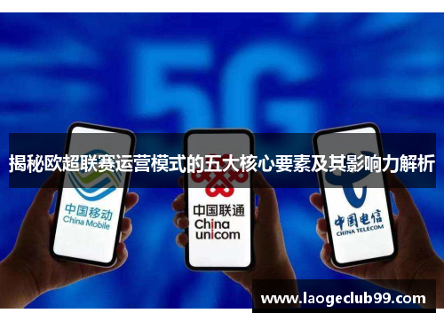 揭秘欧超联赛运营模式的五大核心要素及其影响力解析