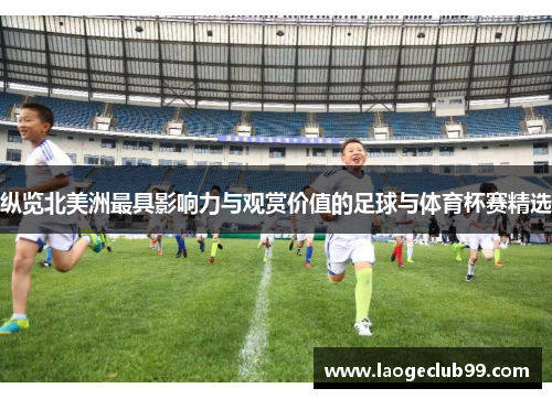 纵览北美洲最具影响力与观赏价值的足球与体育杯赛精选