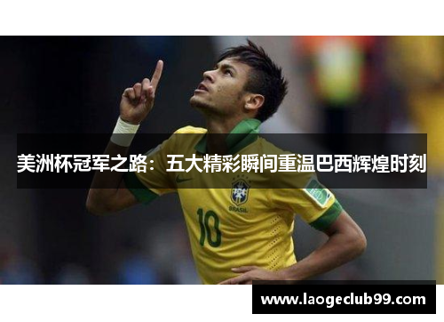 美洲杯冠军之路:五大精彩瞬间重温巴西辉煌时刻 美洲杯冠军之路:五大精彩瞬间重温巴西辉煌时刻