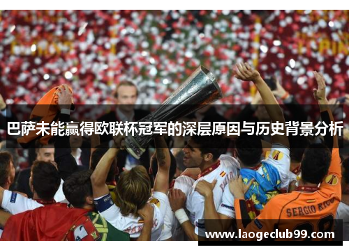 巴萨未能赢得欧联杯冠军的深层原因与历史背景分析 巴萨未能赢得欧联杯冠军的深层原因与历史背景分析