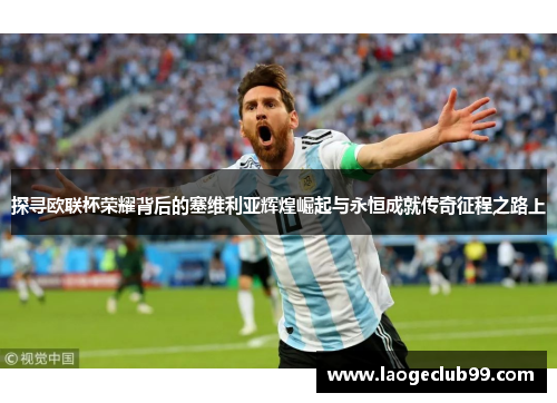 探寻欧联杯荣耀背后的塞维利亚辉煌崛起与永恒成就传奇征程之路上 探寻欧联杯荣耀背后的塞维利亚辉煌崛起与永恒成就传奇征程之路上