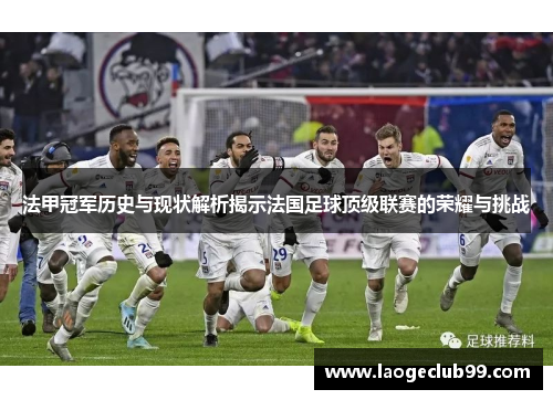 法甲冠军历史与现状解析揭示法国足球顶级联赛的荣耀与挑战 法甲冠军历史与现状解析揭示法国足球顶级联赛的荣耀与挑战