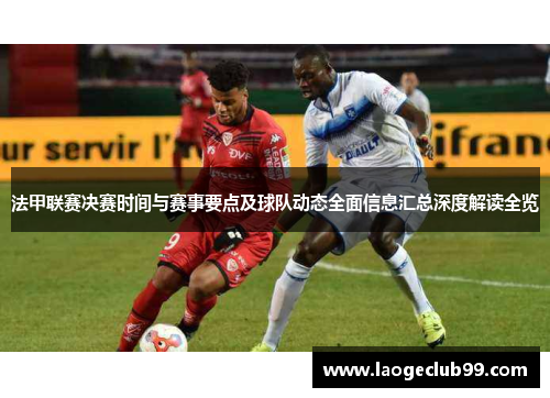法甲联赛决赛时间与赛事要点及球队动态全面信息汇总深度解读全览 法甲联赛决赛时间与赛事要点及球队动态全面信息汇总深度解读全览