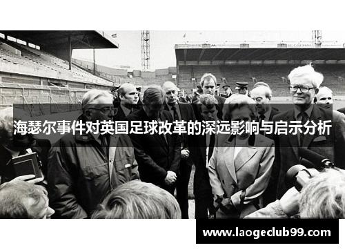 海瑟尔事件对英国足球改革的深远影响与启示分析 海瑟尔事件对英国足球改革的深远影响与启示分析