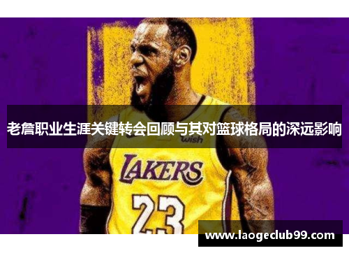 老詹职业生涯关键转会回顾与其对篮球格局的深远影响 老詹职业生涯关键转会回顾与其对篮球格局的深远影响