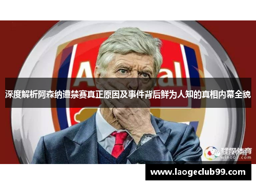 深度解析阿森纳遭禁赛真正原因及事件背后鲜为人知的真相内幕全貌 深度解析阿森纳遭禁赛真正原因及事件背后鲜为人知的真相内幕全貌