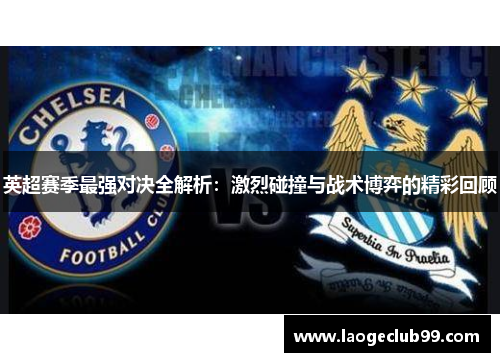 英超赛季最强对决全解析：激烈碰撞与战术博弈的精彩回顾