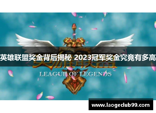 英雄联盟奖金背后揭秘 2023冠军奖金究竟有多高