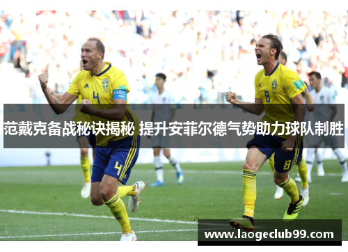 范戴克备战秘诀揭秘 提升安菲尔德气势助力球队制胜 范戴克备战秘诀揭秘 提升安菲尔德气势助力球队制胜