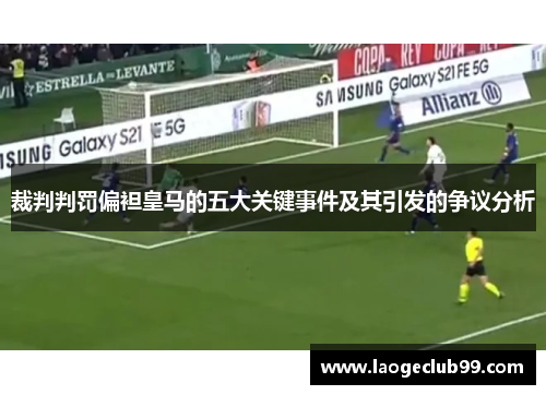 裁判判罚偏袒皇马的五大关键事件及其引发的争议分析