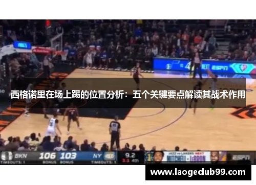 西格诺里在场上踢的位置分析：五个关键要点解读其战术作用