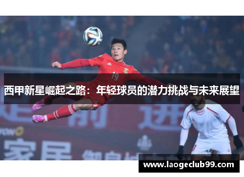西甲新星崛起之路：年轻球员的潜力挑战与未来展望