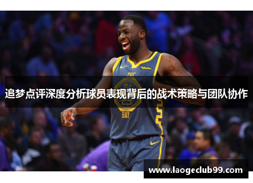 追梦点评深度分析球员表现背后的战术策略与团队协作