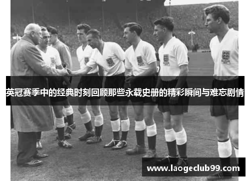 英冠赛季中的经典时刻回顾那些永载史册的精彩瞬间与难忘剧情