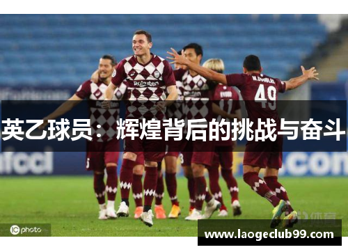 英乙球员：辉煌背后的挑战与奋斗