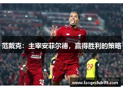 范戴克：主宰安菲尔德，赢得胜利的策略