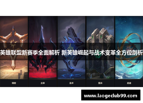 英雄联盟新赛季全面解析 新英雄崛起与战术变革全方位剖析
