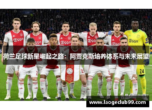 荷兰足球新星崛起之路：阿贾克斯培养体系与未来展望
