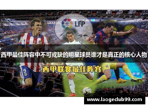 西甲最佳阵容中不可或缺的明星球员谁才是真正的核心人物