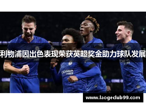 利物浦因出色表现荣获英超奖金助力球队发展 利物浦因出色表现荣获英超奖金助力球队发展