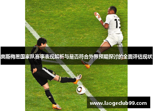 奥斯梅恩国家队赛事表现解析与是否符合外界预期探讨的全面评估现状