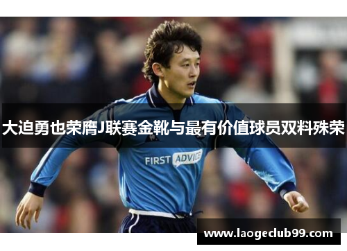 大迫勇也荣膺J联赛金靴与最有价值球员双料殊荣