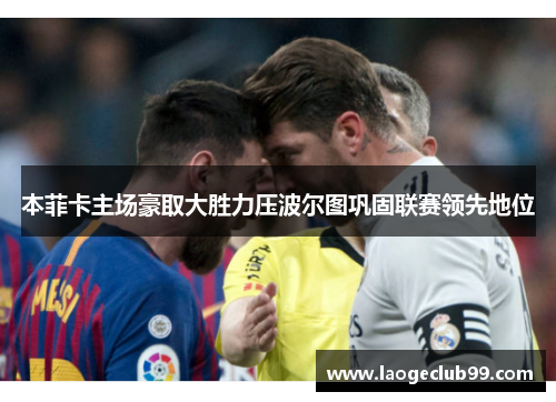 本菲卡主场豪取大胜力压波尔图巩固联赛领先地位