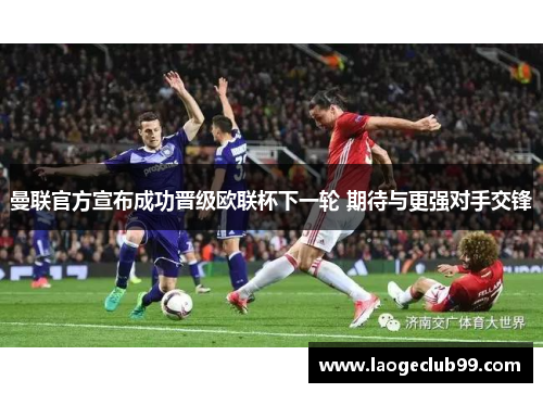 曼联官方宣布成功晋级欧联杯下一轮 期待与更强对手交锋 曼联官方宣布成功晋级欧联杯下一轮 期待与更强对手交锋