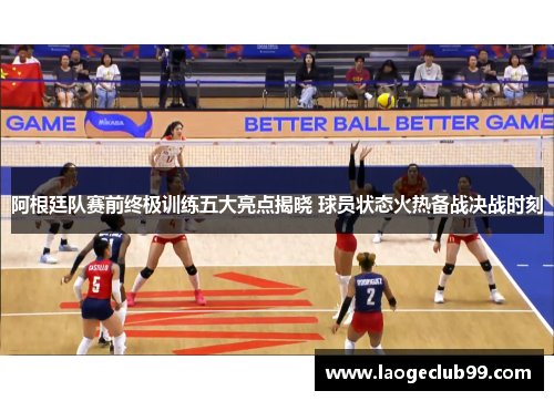 阿根廷队赛前终极训练五大亮点揭晓 球员状态火热备战决战时刻
