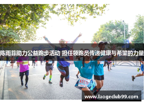 陈雨菲助力公益跑步活动 担任领跑员传递健康与希望的力量