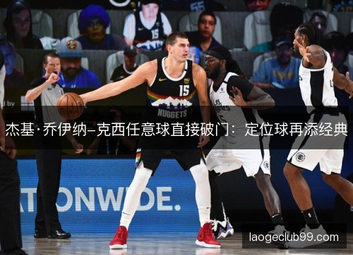 杰基·乔伊纳-克西任意球直接破门：定位球再添经典