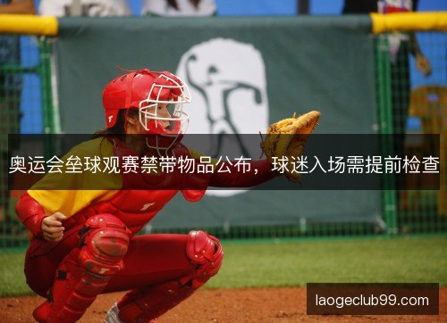 奥运会垒球观赛禁带物品公布，球迷入场需提前检查