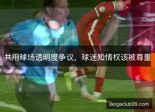 共用球场透明度争议，球迷知情权该被尊重