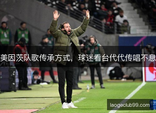 美因茨队歌传承方式，球迷看台代代传唱不息