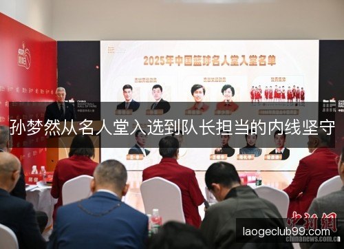 孙梦然从名人堂入选到队长担当的内线坚守